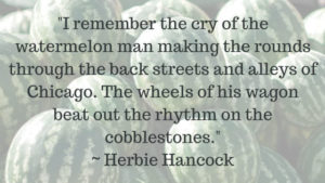 I-remember-the-cry-of-the-watermelon-man-making-the-rounds-through-the-back-streets-and-alleys-of-Chicago.-The-wheels-of-his-wagon-beat-out-the-rhythm-on-the-cobblestones.----Herbie-Hancock